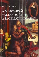 Pásztor Lajos : A magyarság vallásos élete a Jagellók korában