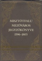 Király László (szerk.) : Misztótfalu mezőváros jegyzőkönyve 1596-1803