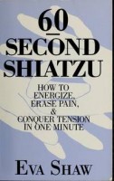 Shaw, Eva : 60-Second Shiatzu - how to energize, erase pain, and conquer tension inone minute