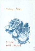 Nádasdy Ádám : A rend, amit csinálok - Versek 1998-2001