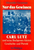 Grossman, Alexander : Carl Lutz und seine Budapester Aktion - Geschichte und Porträt