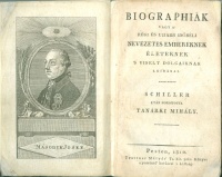 Schiller, (Friedrich von) : Biographiák vagy a régi és ujjabb időbéli nevezetes embereknek életeknek s viselt dolgaiknak leírásai. - - után fordította Tanárki Mihály. I. köt.