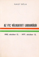 Nagy Béla : Az FTC válogatott labdarúgói 1902. október 12. – 1977. október 12.