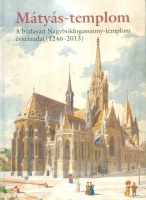Farbaky Péter et al. : Mátyás-templom. A budavári Nagyboldogasszony-templom évszázadai (1246-2013)