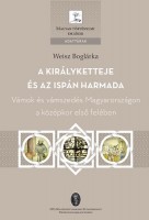 Weisz Boglárka : A királyketteje és az ispán harmada - Vámok és vámszedés Magyarországon a középkor első felében