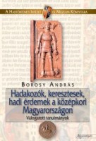 Borosy András : Hadakozók, keresztesek, hadi érdemek a középkori Magyarországon. Válogatott tanulmányok.