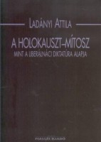 Ladányi Attila : A Holokauszt-mítosz mint a liberálnáci diktatúra alapja