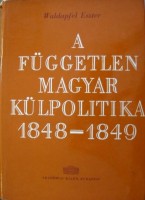 Waldapfel Eszter : A független magyar külpolitika 1848-1849