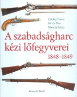 Csikány Tamás, Eötvös Péter, Németh Balázs : A szabadságharc kézi lőfegyverei 1848-1849
