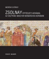 Merényi György : Zsolnay építészeti kerámia az Osztrák-Magyar Monarchia korában
