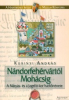 Kubinyi András : Nándorfehérvártól Mohácsig - A Mátyás- és a Jagelló-kor hadtörténete