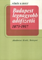 Vörös Károly : Budapest legnagyobb adófizetői 1873-1917.