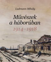 Ludmann Mihály : Művészek a háborúban - 1914-1918