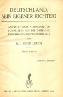 Suter-Lerch, H[einrich] J. : Deutschland, sein eigener Richter! - Antwort eines kosmopoliten Schweizers auf die deutsche Propaganda zum Weltkrieg 1914