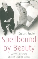Spoto, Donald : Spellbound by Beauty - Alfred Hitchcock and His Leading Ladies