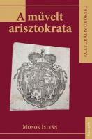 Monok István : A művelt arisztokrata - A magyarországi főnemesség olvasmányai a XVI-XVII. században.