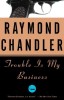 Chandler, Raymond  : Trouble is my business