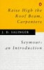 Salinger, J. D. : Raise High the Roof Beam, Carpenters - Seymour: An Introduction