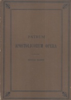 Patrum Apostolicorum Opera. Textum ad Fidem Codicum et Graecorum et Latinorum Adhibitis Praestantissimis Editionibus.