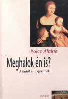 Polcz Alaine : Meghalok én is? A halál és a gyermek