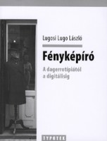 Lugosi Lugo László : Fényképíró -  A dagerrotípiától a digitálisig