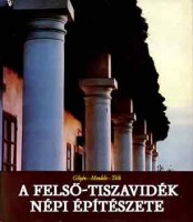 Gilyén Nándor - Mendele Ferenc - Tóth János : A Felső-Tiszavidék népi építészete