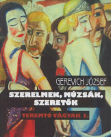 Gerevich József : Szerelmek, múzsák, szeretők - Teremtő vágyak 3.