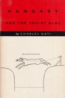 Gati, Charles : Hungary and the Soviet Bloc