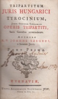 Szegedi (János) Joanne : Tripartitum juris Hungarici tyrocinium, juxta ordinem titulorum Operis Tripartiti Sacris Canonibus accommodatum