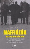 Dezső András : Maffiózók mackónadrágban - A magyar szervezett bűnözés regényes története a 70-es évektől napjainkig