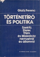 Glatz Ferenc : Történetíró és politika - Szekfű, Steier, Thim és Miskolczy nemzetről és államról