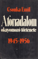 Csonka Emil : A forradalom oknyomozó története - 1945-1956