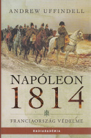 Uffindell, Andrew : Napóleon 1814 - Franciaország védelme