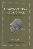 Thucydides : How to Think about War - An Ancient Guide to Foreign Policy