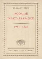 Bodolay Géza : Irodalmi diáktársaságok 1785-1848