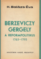 H. Balázs Éva : Berzeviczy Gergely a reformpolitikus 1763-1795