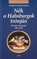 Weissensteiner, Friedrich : Nők a Habsburgok trónján - Osztrák császárnék 1804-1918