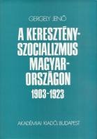 Gergely Jenő : A keresztényszocializmus Magyarországon 1903-1923