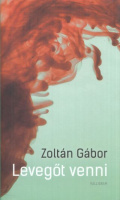 Zoltán Gábor : Levegőt venni - Novellák 2019-1999