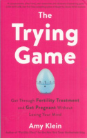 Klein, Amy : The Trying Game - Get Through Fertility Treatment and Get Pregnant without Losing Your Mind
