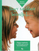 Hasselmann, Martina : Hogy szebben beszéljek... - Hogyan segíthetik a szülők gyermekük beszédfejlődését?