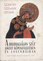 Szántay-Szémán István : A Boldogságos Szűz a Kelet képtiszteletében és legendáiban