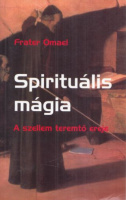 Omael, Frater : Spirituális mágia - A szellem teremtő ereje