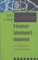Gribbin, John - Mary Gribbin : A természettudományokról mindenkinek - A világmindenség, az élet meg minden