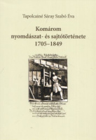 Tapolcainé Sáray Szabó Éva : Komárom nyomdászat- és sajtótörténete 1705-1849