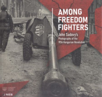 Sadovy, John : Among freedom fighters - John Sadovy's photographs of the 1956 Hungarian Revolution