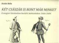 Szalai Béla : Két császár is ront már minket - A magyar történelem kortárs metszeteken 1666-1684