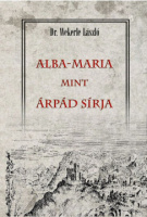 Wekerle László : Alba-Maria mint Árpád sírja (reprint)