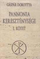 Gáspár Dorottya : Pannonia kereszténysége I. kötet