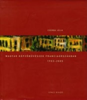 Cserba Júlia  : Magyar képzőművészek Franciaországban, 1903-2005